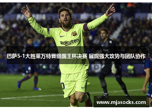 巴萨5-1大胜莱万特晋级国王杯决赛 展现强大攻势与团队协作