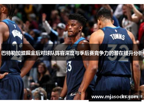 巴特勒加盟掘金后对球队阵容深度与季后赛竞争力的潜在提升分析