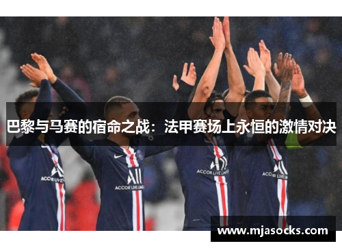 巴黎与马赛的宿命之战：法甲赛场上永恒的激情对决