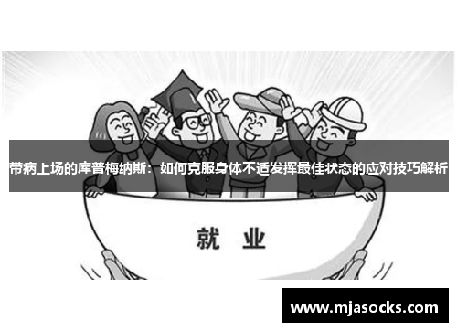 带病上场的库普梅纳斯：如何克服身体不适发挥最佳状态的应对技巧解析
