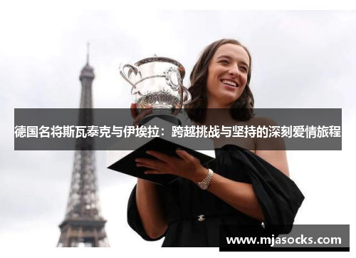德国名将斯瓦泰克与伊埃拉：跨越挑战与坚持的深刻爱情旅程