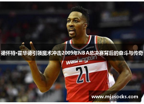 德怀特·霍华德引领魔术冲击2009年NBA总决赛背后的奋斗与传奇