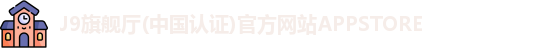 J9旗舰厅(中国认证)官方网站APPSTORE